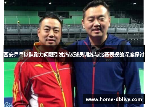 西安乒乓球队耐力问题引发热议球员训练与比赛表现的深度探讨
