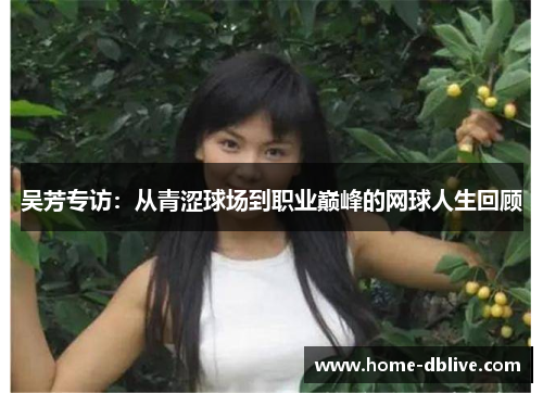 吴芳专访：从青涩球场到职业巅峰的网球人生回顾