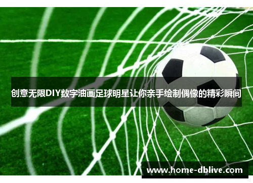 创意无限DIY数字油画足球明星让你亲手绘制偶像的精彩瞬间