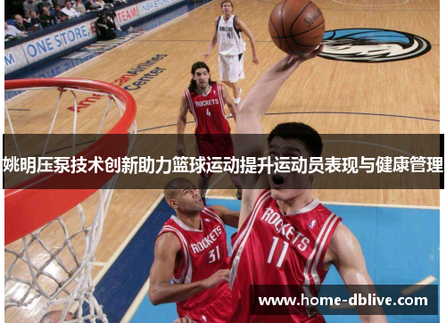 姚明压泵技术创新助力篮球运动提升运动员表现与健康管理