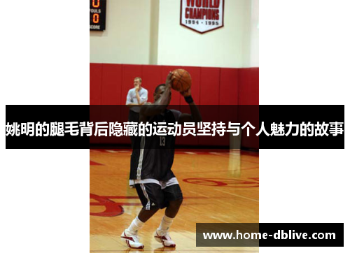 姚明的腿毛背后隐藏的运动员坚持与个人魅力的故事
