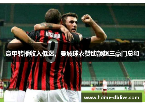 意甲转播收入低迷，曼城球衣赞助额超三豪门总和